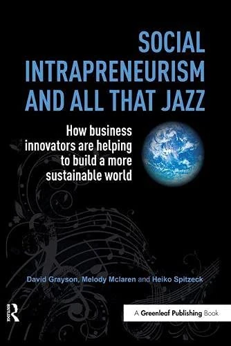Social Intrapreneurism and All That Jazz: How Business Innovators are Helping to Build a More Sustainable World
