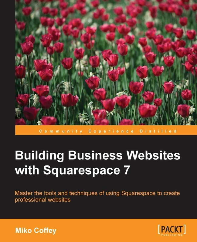 Building Business Websites with Squarespace 7: RAW: Master the tools and techniques of using Squarespace to create professional websites