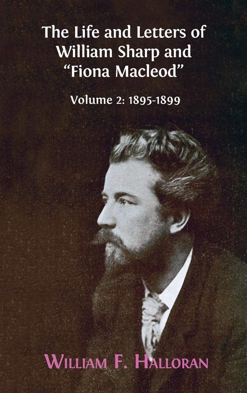 The Life and Letters of William Sharp and "Fiona Macleod": Volume 2: 1895-1899