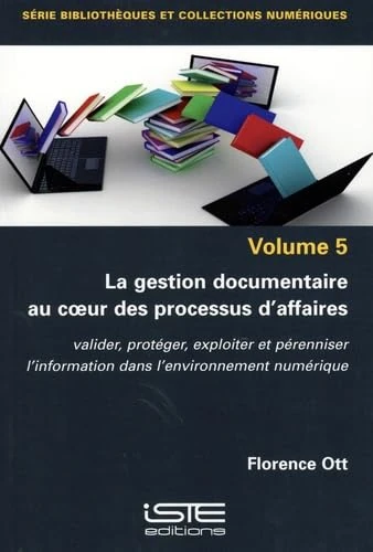 La gestion documentaire au coeur des processus d'affaires: Valider, protéger, exploiter et pérenniser l'information dans l'environnement numérique