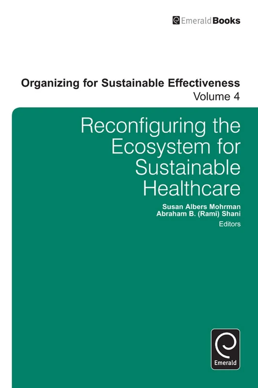 Reconfiguring the Eco-System for Sustainable Healthcare: 4 (Organizing for Sustainable Effectiveness, 4)