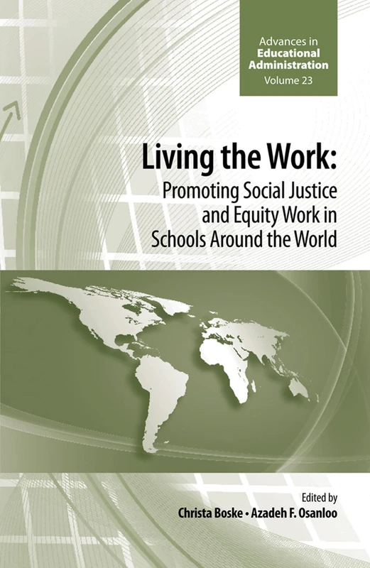 Living the work: Promoting Social Justice and Equity Work in Schools Around the World: 23 (Advances in Educational Administration, 23)