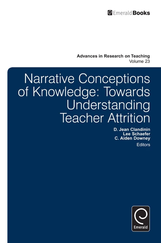 Narrative Conceptions of Knowledge: Towards Understanding Teacher Attrition: 23 (Advances in Research on Teaching, 23)