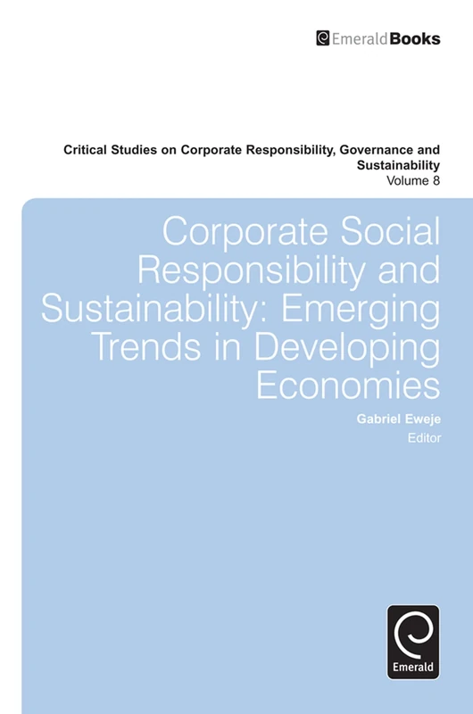 Corporate Social Responsibility and Sustainability: Emerging Trends in Developing Economies: 8 (Critical Studies on Corporate Responsibility, Governance and Sustainability, 8)