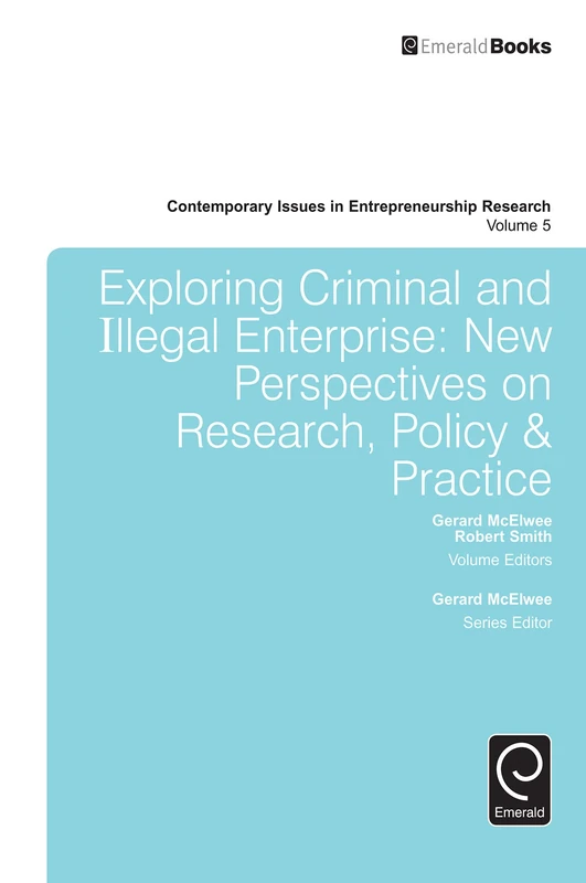Exploring Criminal and Illegal Enterprise: New Perspectives on Research, Policy & Practice: 5 (Contemporary Issues in Entrepreneurship Research, 5)