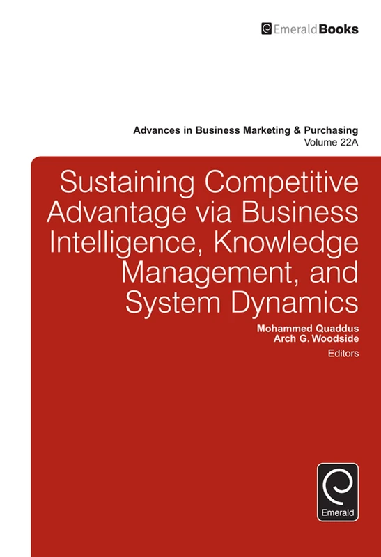 Sustaining Competitive Advantage via Business Intelligence, Knowledge Management, and System Dynamics: 22, Part A (Advances in Business Marketing and Purchasing, 22, Part A)