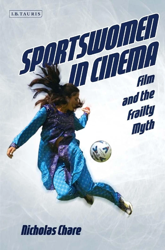 Sportswomen in Cinema: Film and the Frailty Myth (International Library of the Moving Image)