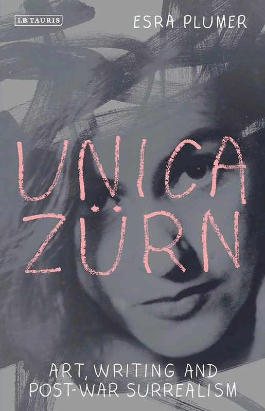 Unica Zürn: Art, Writing and Post-War Surrealism (International Library of Modern and Contemporary Art)