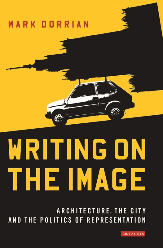 Writing on the Image: Architecture, the City and the Politics of Representation (International Library of Visual Culture)
