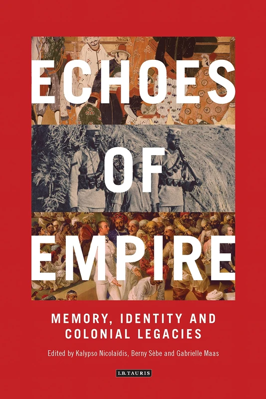 Echoes of Empire: Memory, Identity and the Legacy of Imperialism (International Library of Colonial History): Memory, Identity and Colonial Legacies