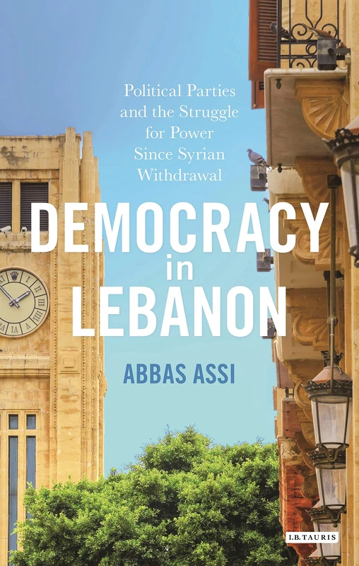 Democracy in Lebanon: Political Parties and the Struggle for Power Since Syrian Withdrawal (Library of Modern Middle East Studies)