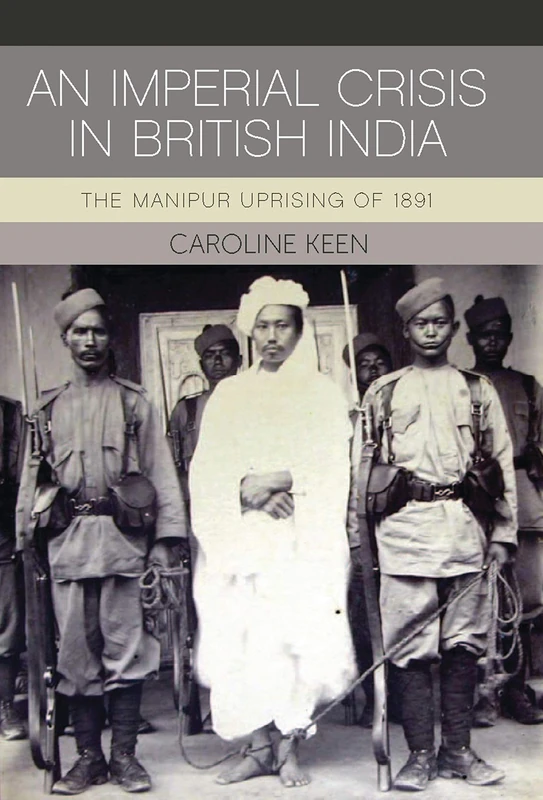 An Imperial Crisis in British India: The Manipur Uprising of 1891 (International Library of Colonial History)