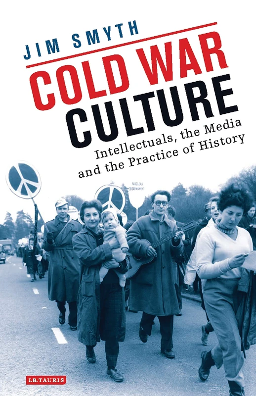 Cold War Culture: Intellectuals, the Media and the Practice of History (International Library of Twentieth Century History)