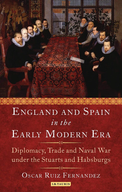 England and Spain in the Early Mode (International Library of Historical Studies): Royal Love, Diplomacy, Trade and Naval Relations 1604-25
