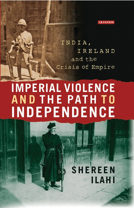 Imperial Violence and the Path to Independence: India, Ireland and the Crisis of Empire (International Library of Colonial History)