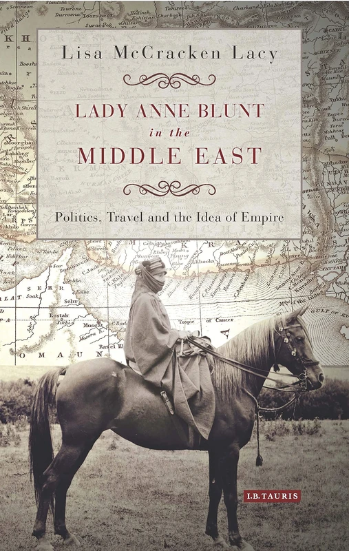 Lady Anne Blunt in the Middle East: Travel, Politics and the Idea of Empire (International Library of Historical Studies)