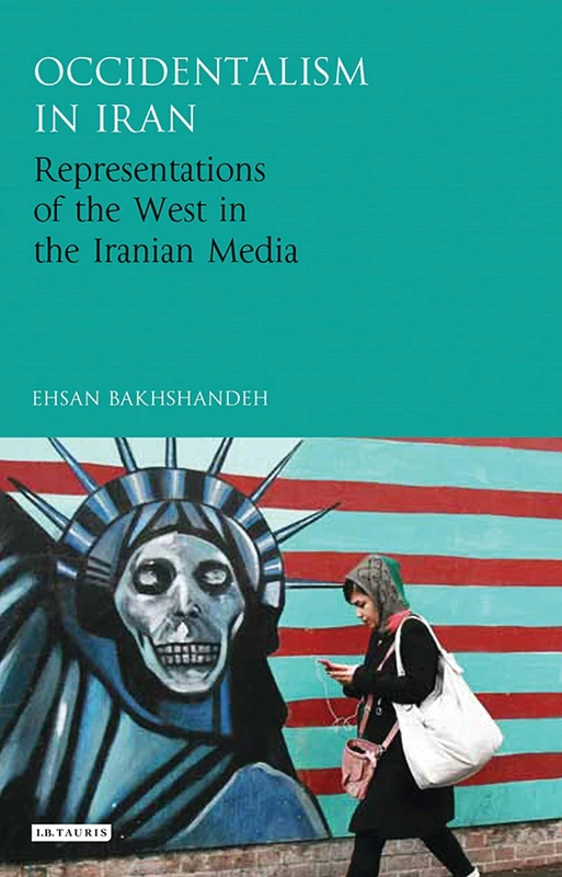 Occidentalism in Iran (International Library of Iranian Studies): Representations of the West in the Iranian Media
