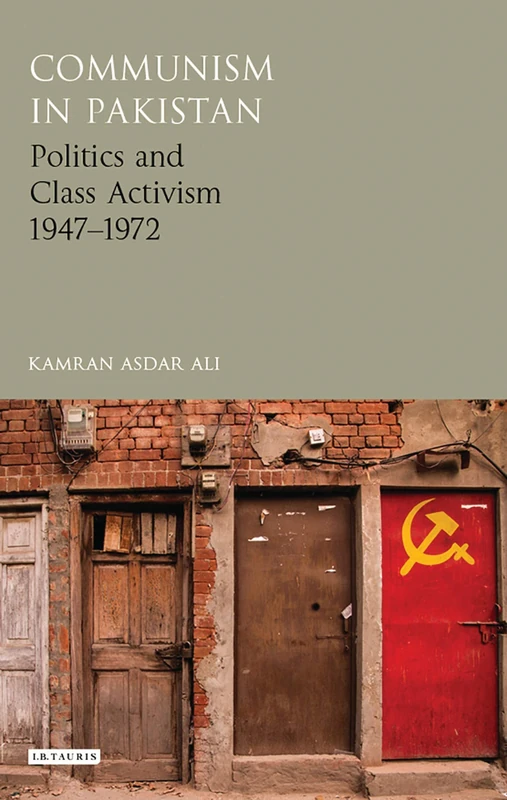 Communism in Pakistan: Politics and Class Activism 1947-1972 (Library of South Asian History and Culture)