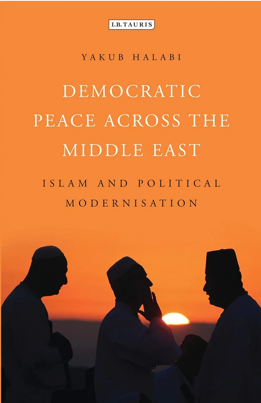 Democratic Peace Across the Middle East: Islam and Political Modernisation (Library of Modern Middle East Studies)