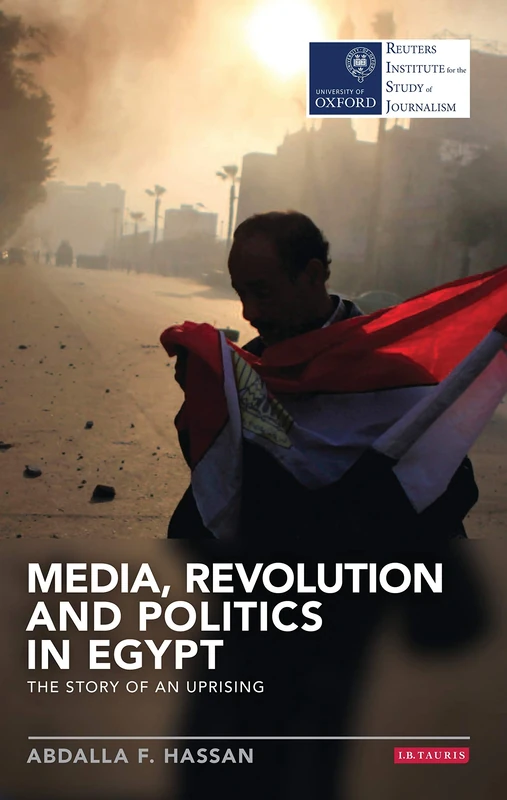 Media, Revolution and Politics in Egypt (Reuters Institute for the Study of Journalism): The Story of an Uprising