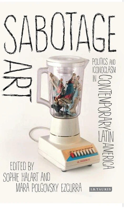 Sabotage Art: Politics and Iconoclasm in Contemporary Latin America (International Library of Modern and Contemporary Art) - Image 1