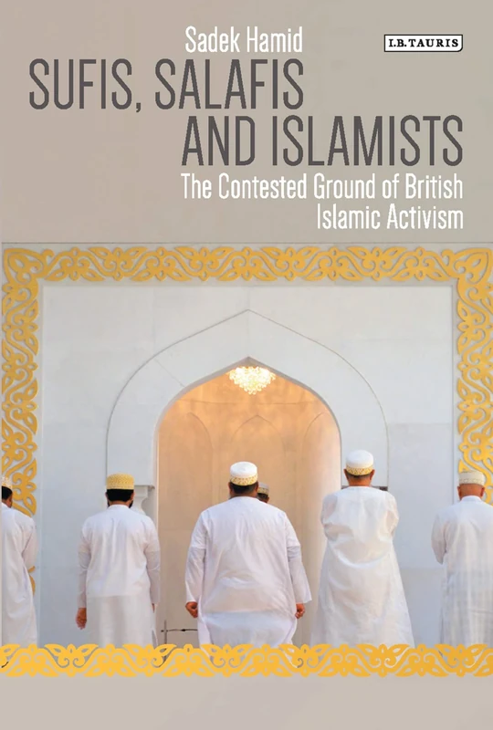 Sufis, Salafis and Islamists: The Contested Ground of British Islamic Activism (Library of Modern Religion)