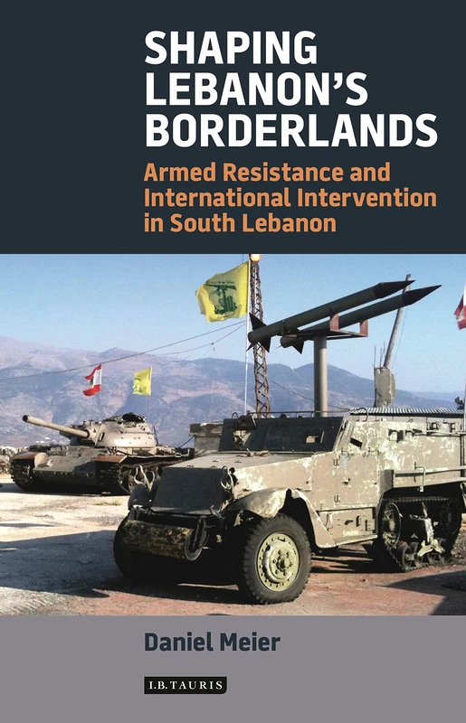 Shaping Lebanon's Borderlands: Armed Militias and International Intervention in South Lebanon (Library of Modern Middle East Studies)