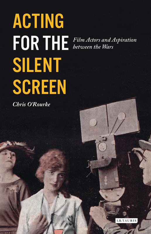 Acting for the Silent Screen: Film Actors and Aspiration between the Wars (Cinema and Society)