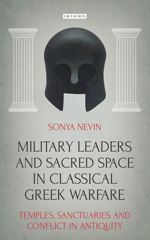Military Leaders and Sacred Space in Classical Greek Warfare: Temples, Sanctuaries and Conflict in Antiquity (Library of Classical Studies)