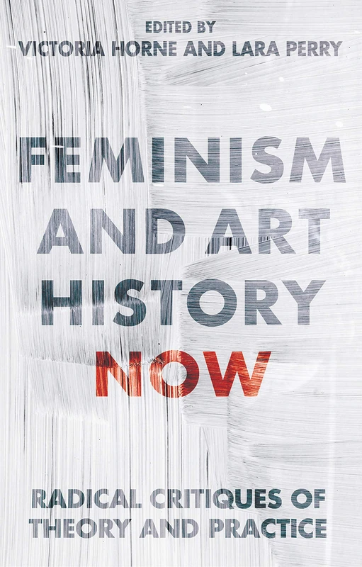 Feminism and Art History Now: Radical Critiques of Theory and Practice (International Library of Visual Culture) (International Library of Modern and Contemporary Art)