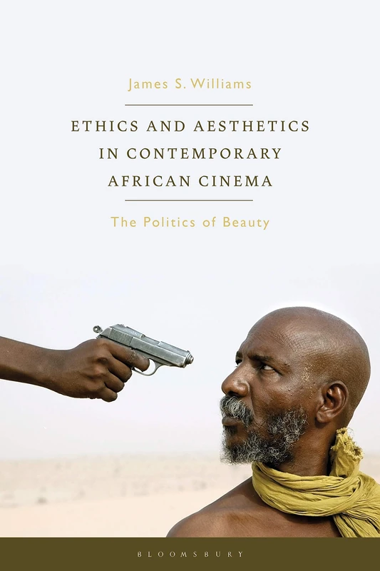 Ethics and Aesthetics in Contemporary African Cinema: The Politics of Beauty (World Cinema)
