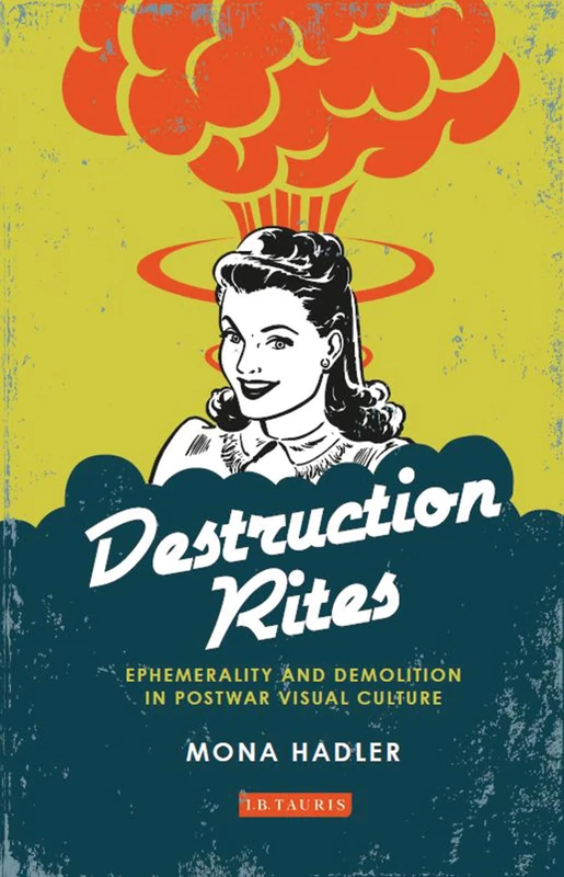 Destruction Rites: Demolition and the Ephemeral in Postwar Visual Culture (International Library of Modern and Contemporary Art): Ephemerality and Demolition in Postwar Visual Culture - Image 1