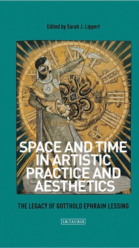 Space and Time in Artistic Practice and Aesthetics: The Legacy of Gotthold Ephraim Lessing (International Library of Modern and Contemporary Art)