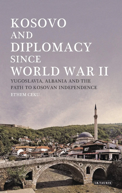Kosovo and Diplomacy since World War II: Yugoslavia, Albania and the Path to Kosovan Independence (Library of Balkan Studies)