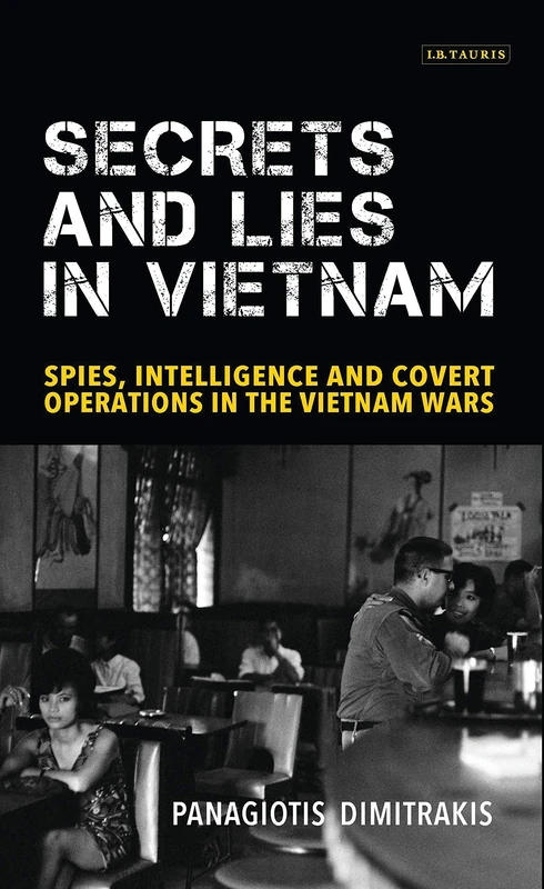 Secrets and Lies in Vietnam: Spies, Intelligence and Covert Operations in the Vietnam Wars (International Library of Twentieth Century History)