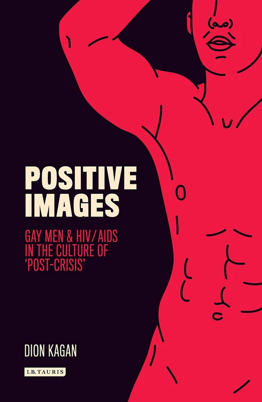 Positive Images: Gay Men and HIV/AIDS in the Culture of 'Post Crisis' (Library of Gender and Popular Culture)