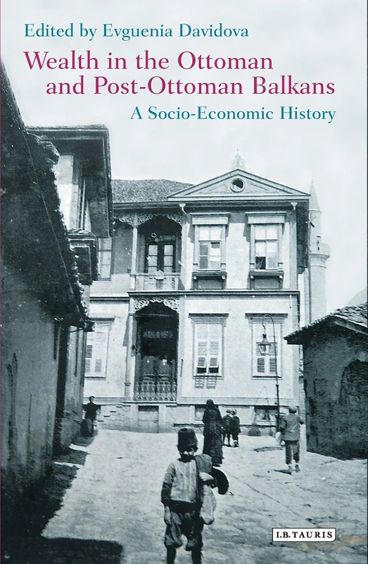Wealth in the Ottoman and Post-Ottoman Balkans: A Socio-Economic History (Library of Ottoman Studies)