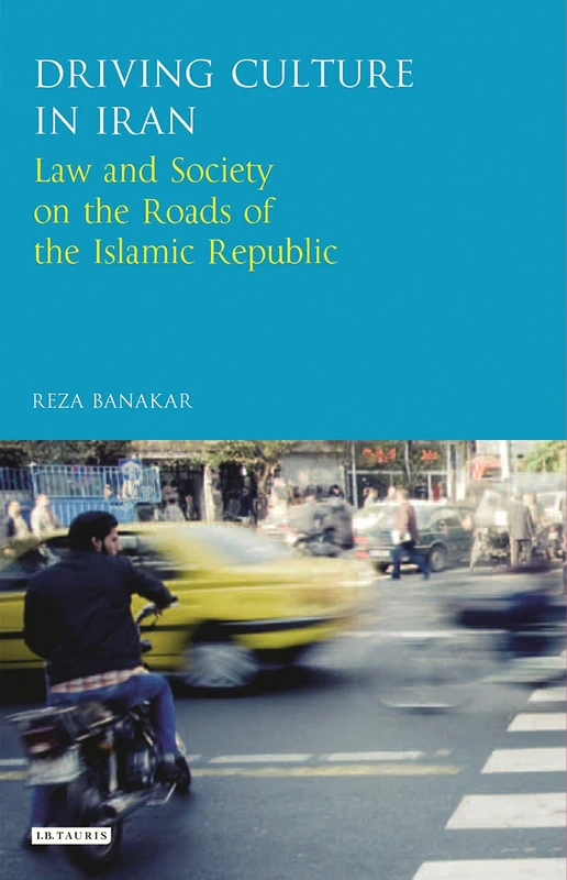 Driving Culture in Iran: Law and Society on the Roads of the Islamic Republic (International Library of Iranian Studies)