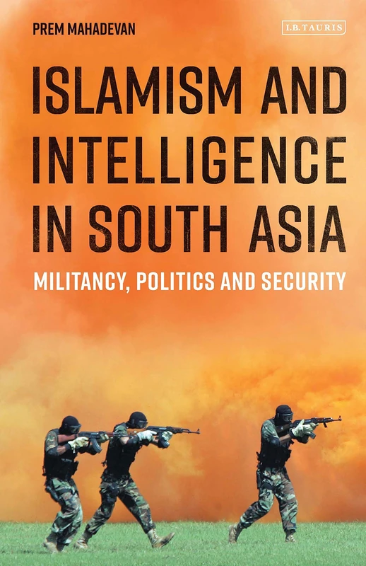 Islamism and Intelligence in South Asia: Militancy, Politics and Security (Library of South Asian History and Culture)