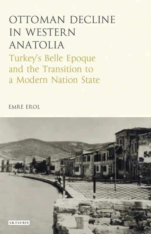 The Ottoman Crisis in Western Anatolia: Turkey's Belle Epoque and the Transition to a Modern Nation State (Library of Ottoman Studies)