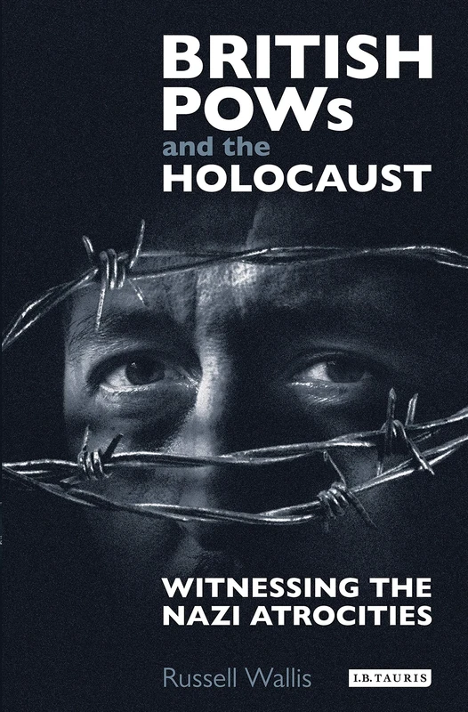 British PoWs and the Holocaust: Witnessing the Nazi Atrocities (International Library of Twentieth Century History)