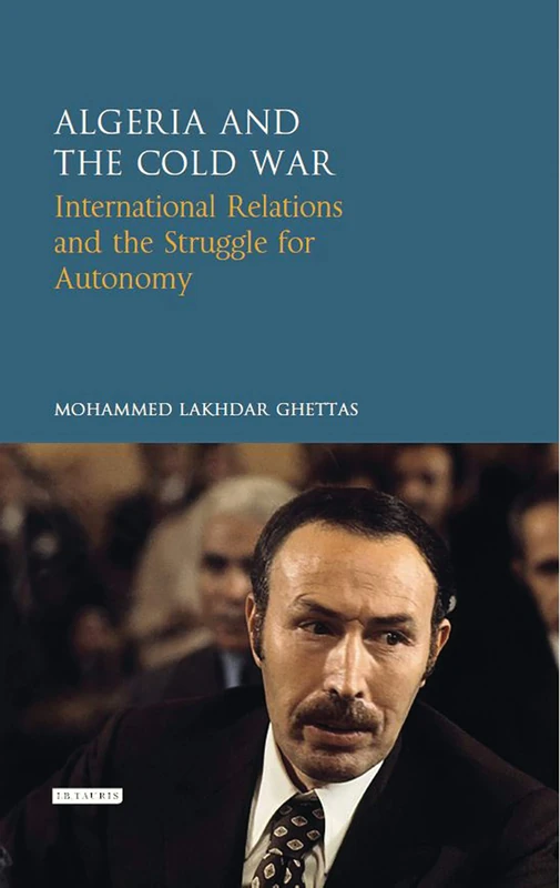 Algeria and the Cold War: International Relations and the Struggle for Autonomy (Library of International Relations)
