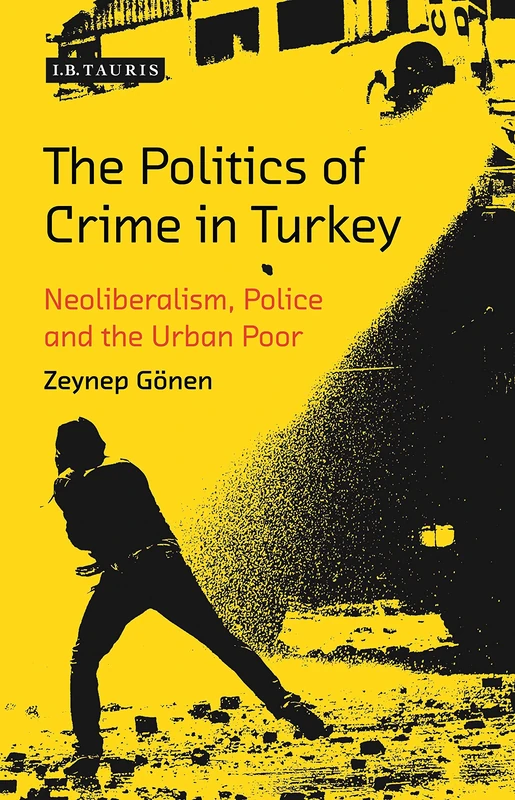 The Politics of Crime in Turkey: Neoliberalism and the Urban Poor (Library of Modern Turkey)