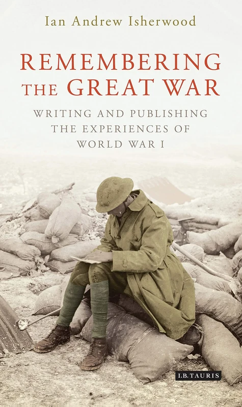 Remembering the Great War: Publishing the Experiences of WWI (International Library of Twentieth Century History): Writing and Publishing the Experiences of World War I: 91