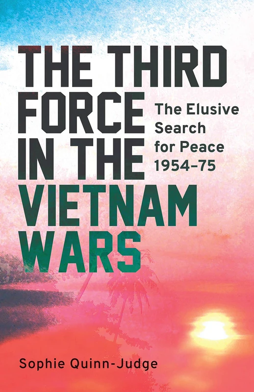 The Third Force in the Vietnam War: The Elusive Search for Peace 1954-75 (International Library of Twentieth Century History)