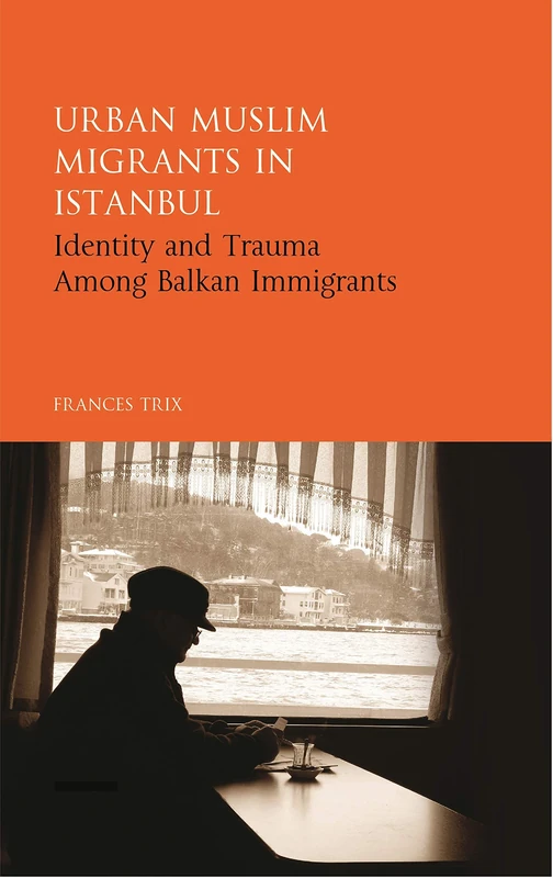 Urban Muslim Migrants in Istanbul: Identity and Trauma Among Balkan Immigrants (Library of Modern Middle East Studies) (Library of Modern Turkey)