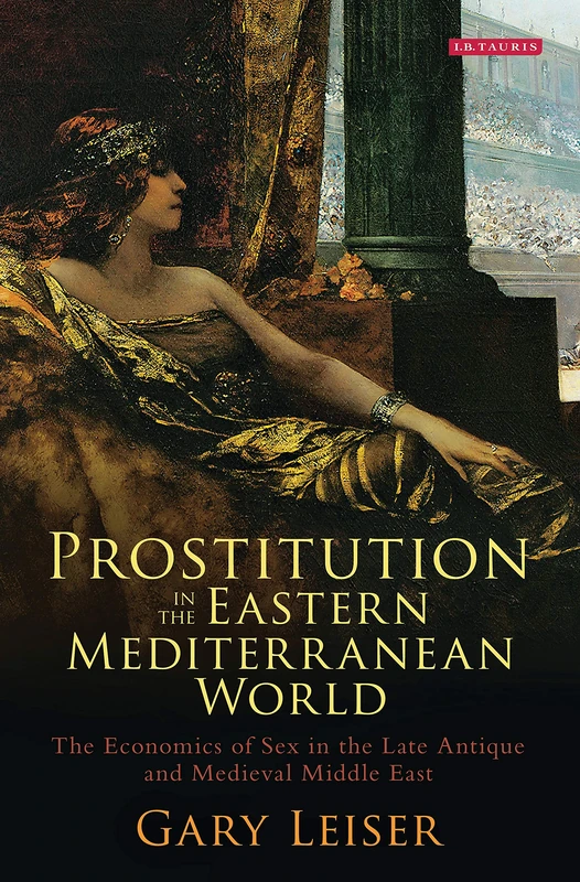 Prostitution in the Eastern Mediterranean World: The Economics of Sex in the Late Antique and Medieval Middle East (Library of Middle East History)