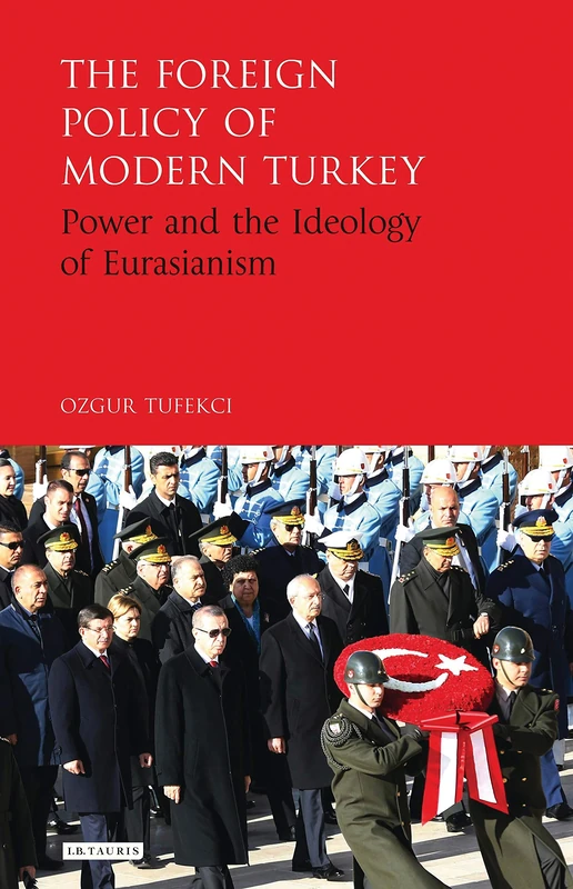 The Foreign Policy of Modern Turkey: Power and the Ideology of Eurasianism (Library of Modern Turkey)