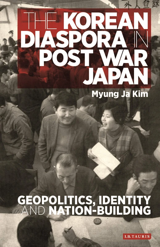 The Korean Diaspora in Post War Japan: Geopolitics, Identity and Nation-Building (International Library of Twentieth Century History)