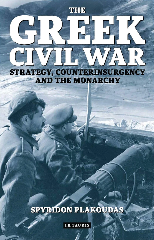 The Greek Civil War: Strategy, Counterinsurgency and the Monarchy (International Library of War Studies)